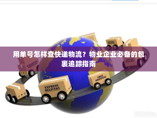 用单号怎样查快递物流?物业企业必备的包裹追踪指南 用单号怎样查快递物流?物业企业必备的包裹追踪指南