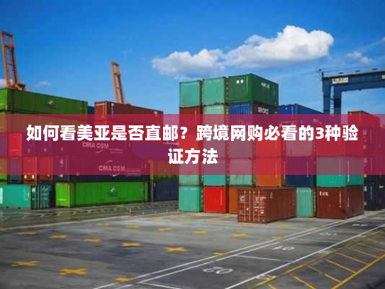 如何看美亚是否直邮?跨境网购必看的3种验证方法 如何看美亚是否直邮?跨境网购必看的3种验证方法