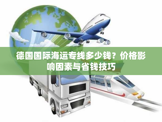 德国国际海运专线多少钱？价格影响因素与省钱技巧