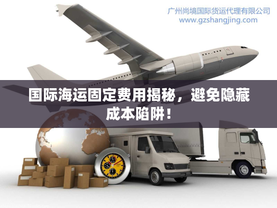 国际海运固定费用揭秘，避免隐藏成本陷阱！