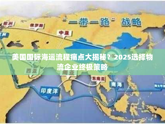 美国国际海运流程痛点大揭秘?2025选择物流企业终极策略 美国国际海运流程痛点大揭秘?2025选择物流企业终极策略