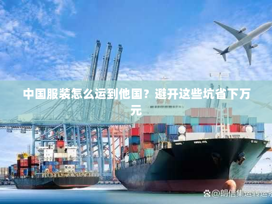 中国服装怎么运到他国?避开这些坑省下万元 中国服装怎么运到他国?避开这些坑省下万元