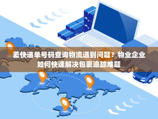 差快递单号码查询物流遇到问题?物业企业如何快速解决包裹追踪难题 差快递单号码查询物流遇到问题?物业企业如何快速解决包裹追踪难题