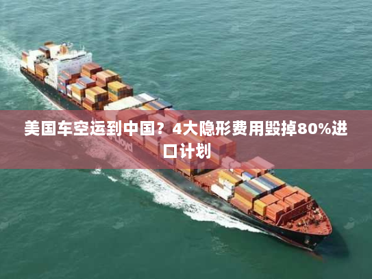 美国车空运到中国？4大隐形费用毁掉80%进口计划