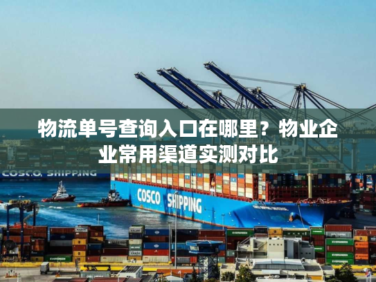 物流单号查询入口在哪里?物业企业常用渠道实测对比 物流单号查询入口在哪里?物业企业常用渠道实测对比