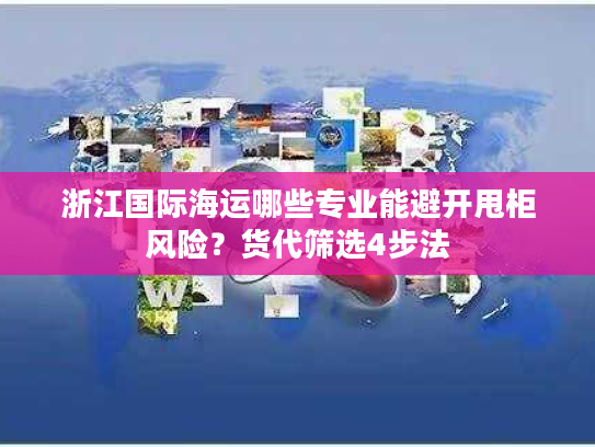 浙江国际海运哪些专业能避开甩柜风险？货代筛选4步法