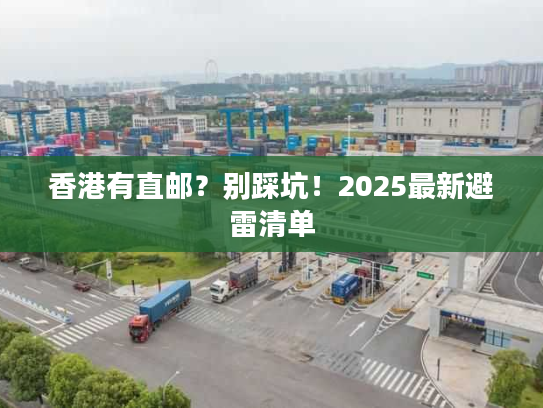 香港有直邮？别踩坑！2025最新避雷清单