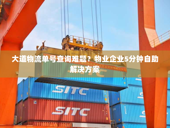 大道物流单号查询难题？物业企业5分钟自助解决方案