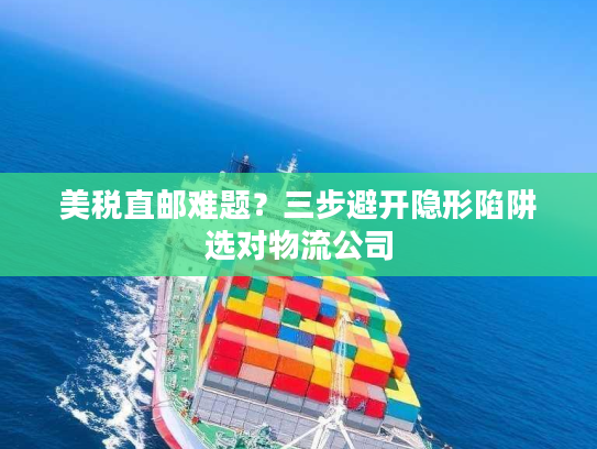 美税直邮难题？三步避开隐形陷阱选对物流公司