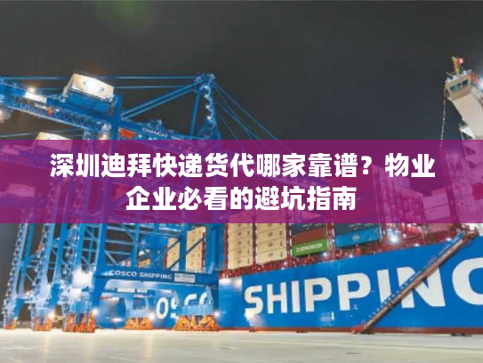 深圳迪拜快递货代哪家靠谱?物业企业必看的避坑指南 深圳迪拜快递货代哪家靠谱?物业企业必看的避坑指南