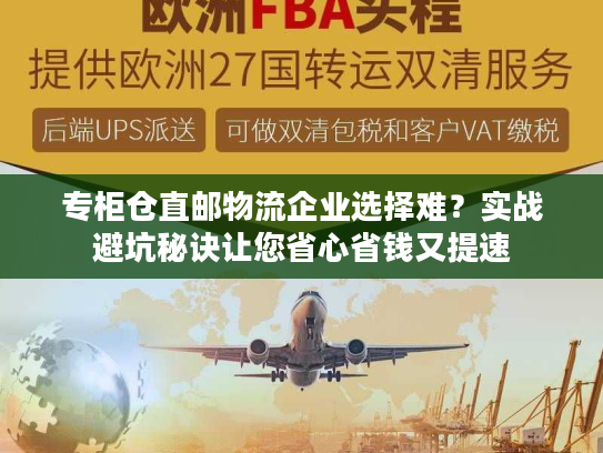 专柜仓直邮物流企业选择难？实战避坑秘诀让您省心省钱又提速