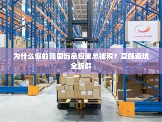 为什么你的韩国饰品包裹总被税？直邮避坑全拆解