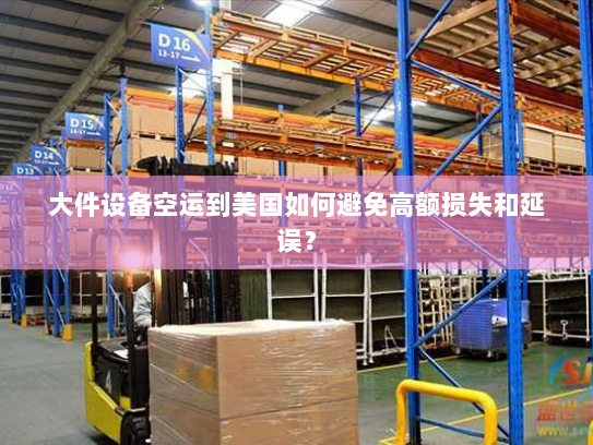 大件设备空运到美国如何避免高额损失和延误？
