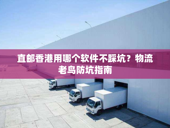 直邮香港用哪个软件不踩坑?物流老鸟防坑指南 直邮香港用哪个软件不踩坑?物流老鸟防坑指南