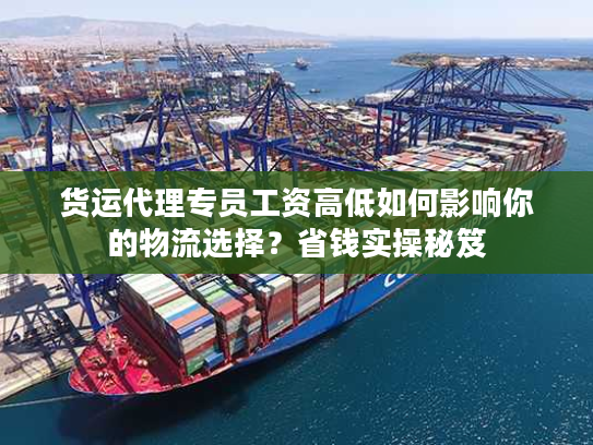 货运代理专员工资高低如何影响你的物流选择？省钱实操秘笈
