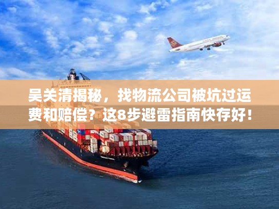 吴关清揭秘，找物流公司被坑过运费和赔偿？这8步避雷指南快存好！