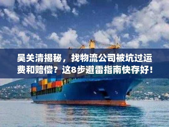 吴关清揭秘，找物流公司被坑过运费和赔偿？这8步避雷指南快存好！