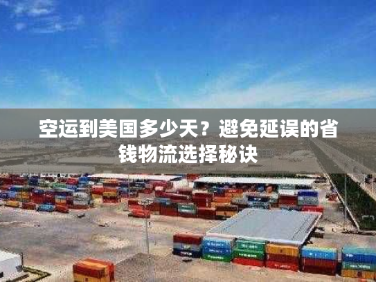 空运到美国多少天?避免延误的省钱物流选择秘诀 空运到美国多少天?避免延误的省钱物流选择秘诀