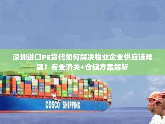 深圳进口PE货代如何解决物业企业供应链难题?专业清关+仓储方案解析 深圳进口PE货代如何解决物业企业供应链难题?专业清关+仓储方案解析