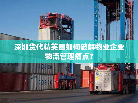 深圳货代精英圈如何破解物业企业物流管理痛点？