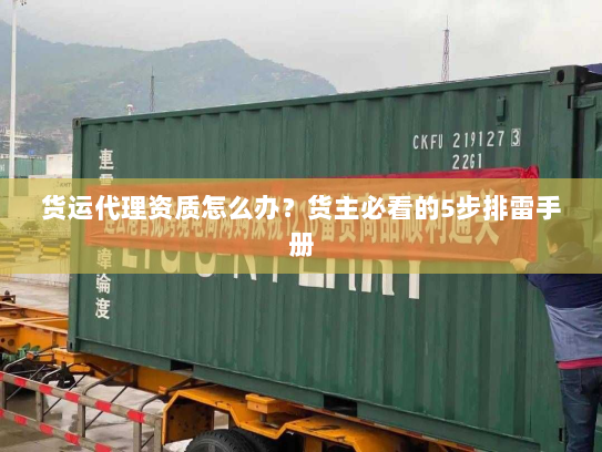 货运代理资质怎么办?货主必看的5步排雷手册 货运代理资质怎么办?货主必看的5步排雷手册