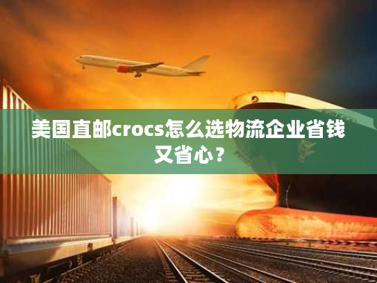美国直邮crocs怎么选物流企业省钱又省心？
