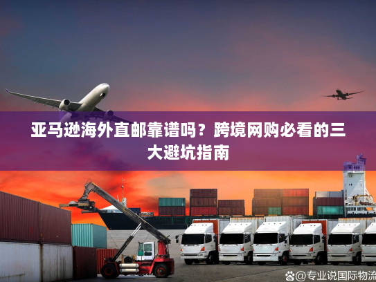 亚马逊海外直邮靠谱吗?跨境网购必看的三大避坑指南 亚马逊海外直邮靠谱吗?跨境网购必看的三大避坑指南