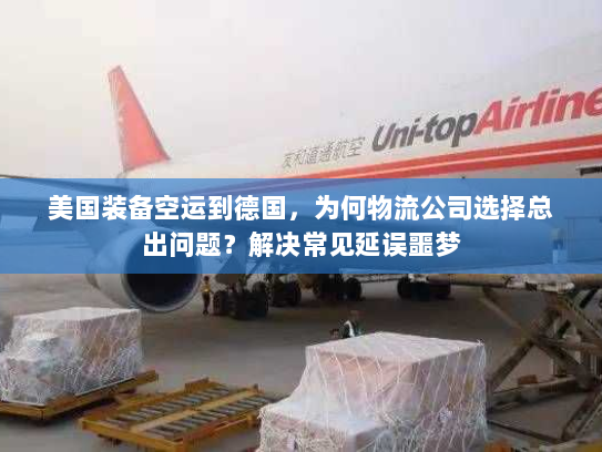 美国装备空运到德国,为何物流公司选择总出问题?解决常见延误噩梦 美国装备空运到德国,为何物流公司选择总出问题?解决常见延误噩梦