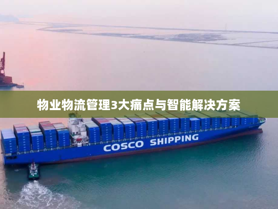物业物流管理3大痛点与智能解决方案