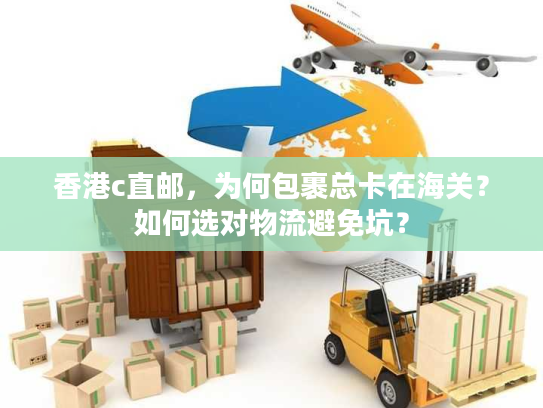 香港c直邮，为何包裹总卡在海关？如何选对物流避免坑？
