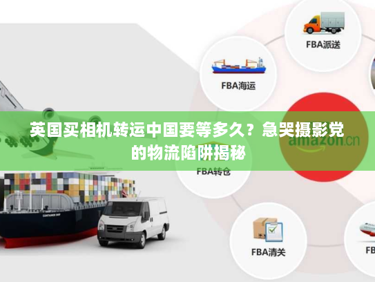 英国买相机转运中国要等多久?急哭摄影党的物流陷阱揭秘 英国买相机转运中国要等多久?急哭摄影党的物流陷阱揭秘