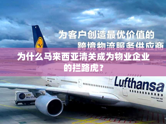 为什么马来西亚清关成为物业企业的拦路虎? 为什么马来西亚清关成为物业企业的拦路虎?