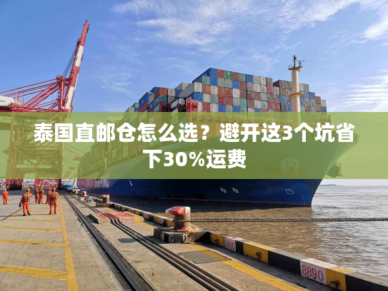 泰国直邮仓怎么选?避开这3个坑省下30%运费 泰国直邮仓怎么选?避开这3个坑省下30%运费