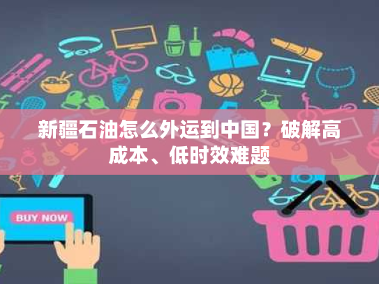 新疆石油怎么外运到中国？破解高成本、低时效难题