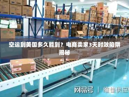 空运到美国多久能到?电商卖家3天时效陷阱揭秘 空运到美国多久能到?电商卖家3天时效陷阱揭秘