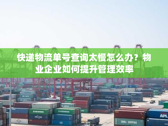 快递物流单号查询太慢怎么办？物业企业如何提升管理效率