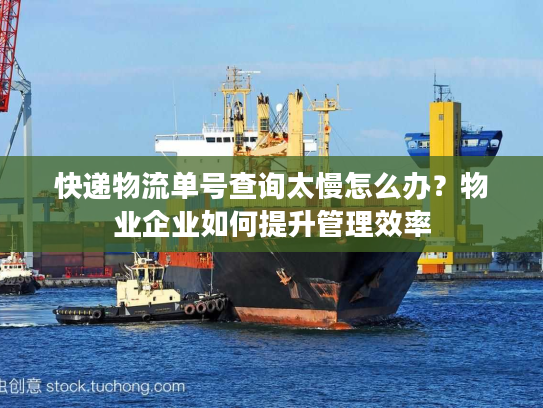 快递物流单号查询太慢怎么办？物业企业如何提升管理效率