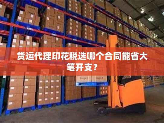 货运代理印花税选哪个合同能省大笔开支? 货运代理印花税选哪个合同能省大笔开支?