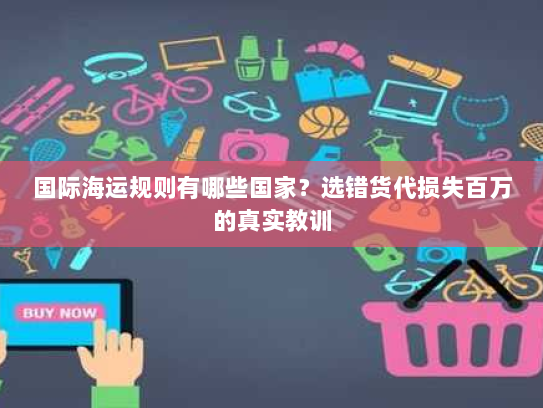国际海运规则有哪些国家？选错货代损失百万的真实教训