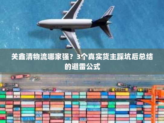 关鑫清物流哪家强?3个真实货主踩坑后总结的避雷公式 关鑫清物流哪家强?3个真实货主踩坑后总结的避雷公式