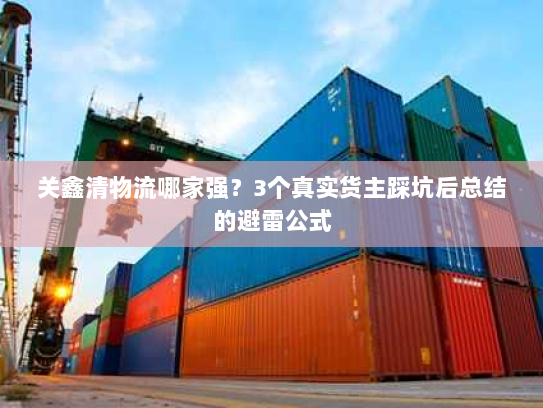 关鑫清物流哪家强?3个真实货主踩坑后总结的避雷公式 关鑫清物流哪家强?3个真实货主踩坑后总结的避雷公式