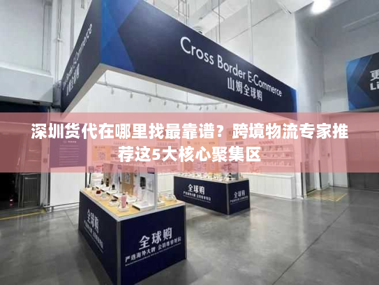 深圳货代在哪里找最靠谱?跨境物流专家推荐这5大核心聚集区 深圳货代在哪里找最靠谱?跨境物流专家推荐这5大核心聚集区