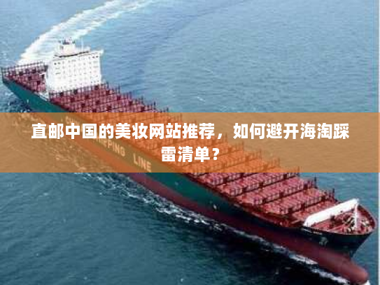 直邮中国的美妆网站推荐，如何避开海淘踩雷清单？