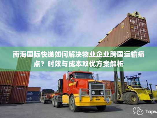 南海国际快递如何解决物业企业跨国运输痛点？时效与成本双优方案解析