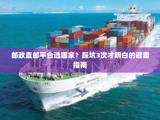 邮政直邮平台选哪家？踩坑3次才明白的避雷指南