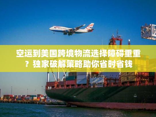 空运到美国跨境物流选择障碍重重?独家破解策略助你省时省钱 空运到美国跨境物流选择障碍重重?独家破解策略助你省时省钱