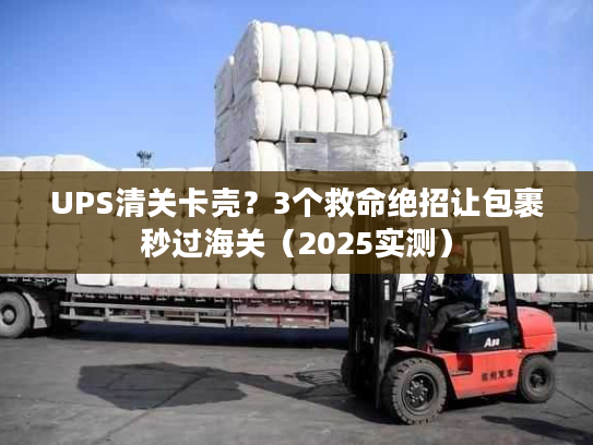 UPS清关卡壳?3个救命绝招让包裹秒过海关(2025实测) UPS清关卡壳?3个救命绝招让包裹秒过海关(2025实测)