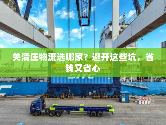 关清庄物流选哪家？避开这些坑，省钱又省心