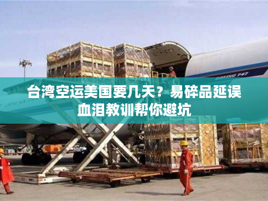 台湾空运美国要几天?易碎品延误血泪教训帮你避坑 台湾空运美国要几天?易碎品延误血泪教训帮你避坑