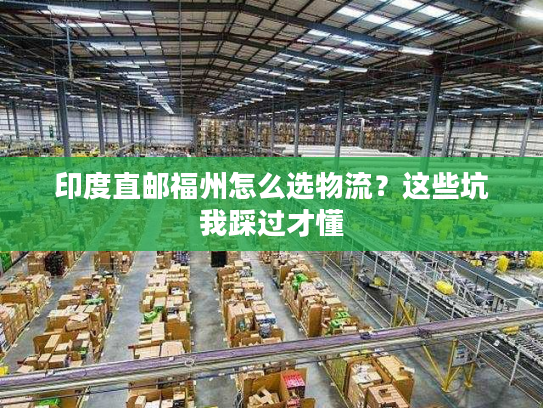 印度直邮福州怎么选物流？这些坑我踩过才懂